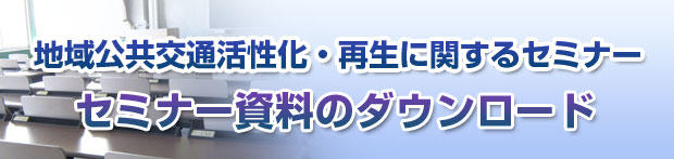 地域交通活性化・再生に関するセミナー　セミナー資料のダウンロード